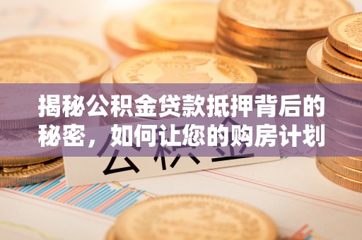 阿尔山揭秘公积金贷款抵押背后的秘密，如何让您的购房计划更轻松？