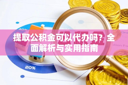 阿尔山提取公积金可以代办吗？全面解析与实用指南