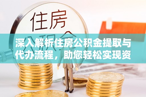 阿尔山深入解析住房公积金提取与代办流程，助您轻松实现资金利用最大化