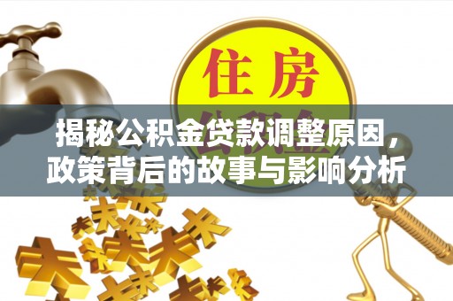 阿尔山揭秘公积金贷款调整原因，政策背后的故事与影响分析