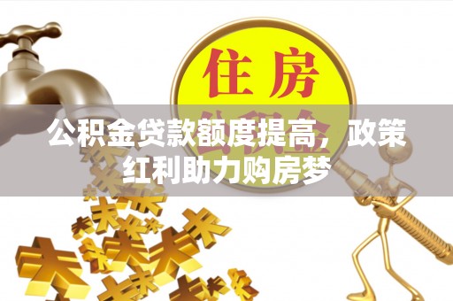 阿尔山公积金贷款额度提高，政策红利助力购房梦