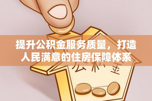 阿尔山提升公积金服务质量，打造人民满意的住房保障体系