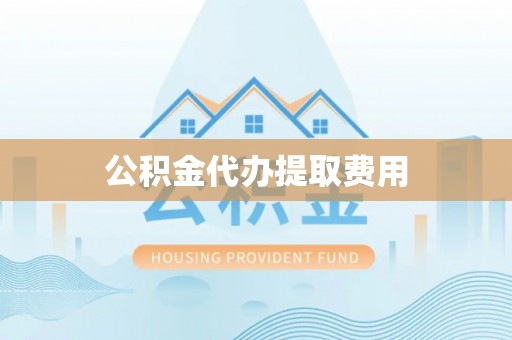 阿尔山公积金代办提取费用