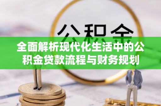阿尔山全面解析现代化生活中的公积金贷款流程与财务规划