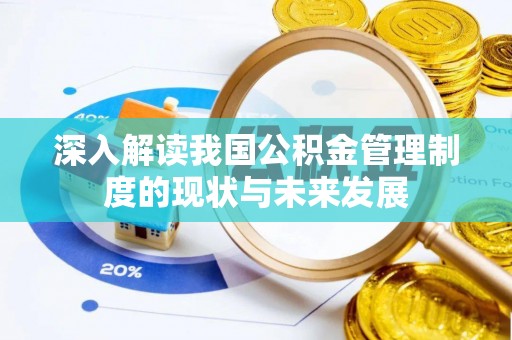阿尔山深入解读我国公积金管理制度的现状与未来发展