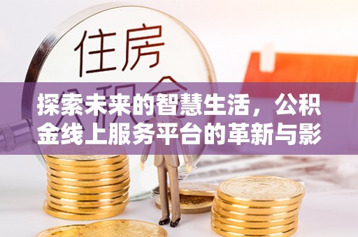 阿尔山探索未来的智慧生活，公积金线上服务平台的革新与影响