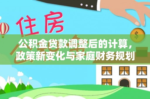 阿尔山公积金贷款调整后的计算，政策新变化与家庭财务规划