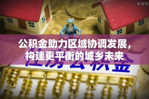 阿尔山公积金助力区域协调发展，构建更平衡的城乡未来