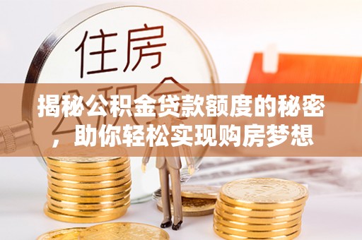 阿尔山揭秘公积金贷款额度的秘密，助你轻松实现购房梦想