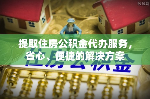 阿尔山提取住房公积金代办服务，省心、便捷的解决方案