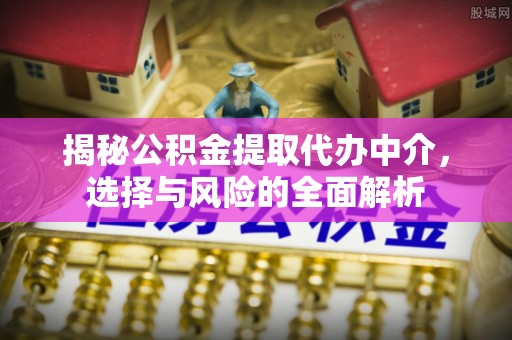 阿尔山揭秘公积金提取代办中介，选择与风险的全面解析
