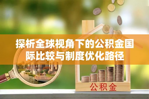 阿尔山探析全球视角下的公积金国际比较与制度优化路径
