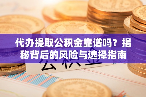 阿尔山代办提取公积金靠谱吗？揭秘背后的风险与选择指南