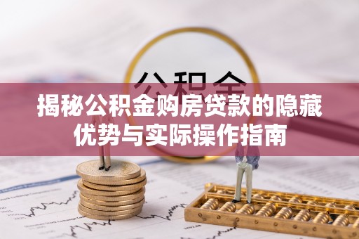 阿尔山揭秘公积金购房贷款的隐藏优势与实际操作指南
