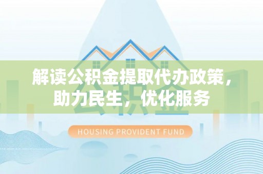 阿尔山解读公积金提取代办政策，助力民生，优化服务