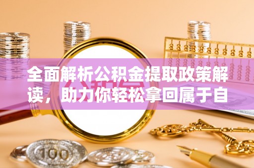 阿尔山全面解析公积金提取政策解读，助力你轻松拿回属于自己的钱