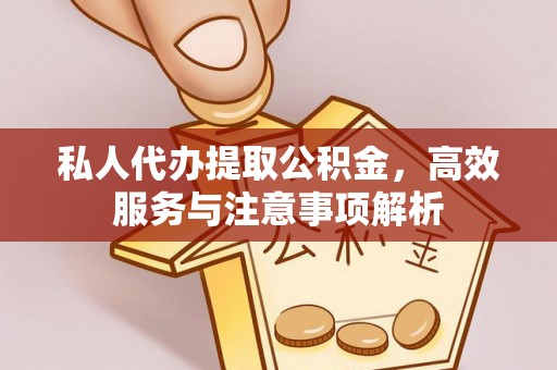 阿尔山私人代办提取公积金，高效服务与注意事项解析