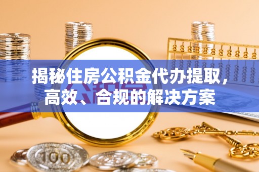 阿尔山揭秘住房公积金代办提取，高效、合规的解决方案