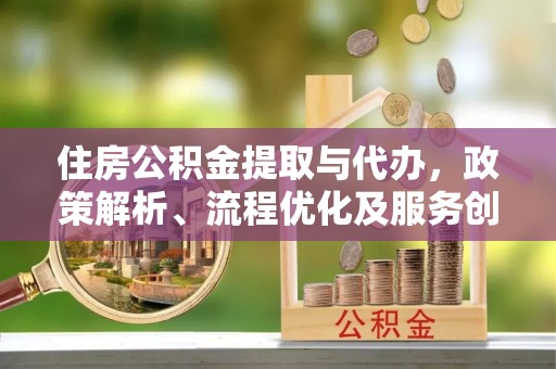 阿尔山住房公积金提取与代办，政策解析、流程优化及服务创新