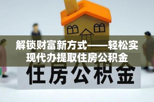 阿尔山解锁财富新方式——轻松实现代办提取住房公积金