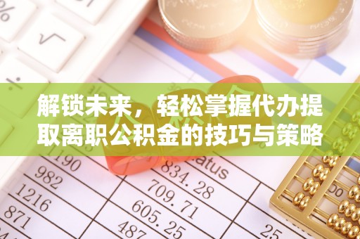 阿尔山解锁未来，轻松掌握代办提取离职公积金的技巧与策略