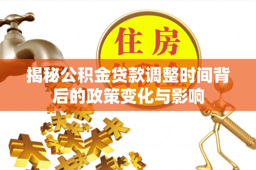 阿尔山揭秘公积金贷款调整时间背后的政策变化与影响