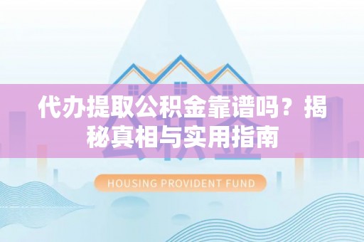 阿尔山代办提取公积金靠谱吗？揭秘真相与实用指南