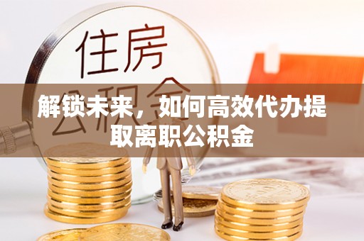 阿尔山解锁未来，如何高效代办提取离职公积金