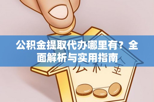 阿尔山公积金提取代办哪里有？全面解析与实用指南
