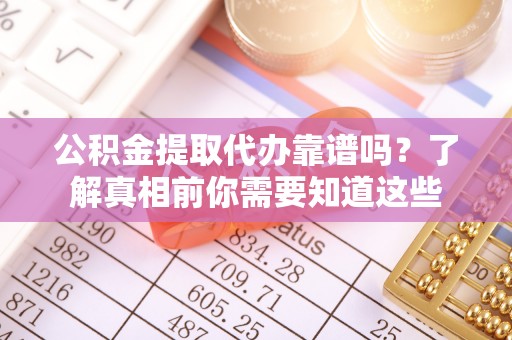 阿尔山公积金提取代办靠谱吗？了解真相前你需要知道这些