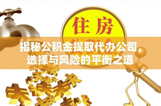 阿尔山揭秘公积金提取代办公司，选择与风险的平衡之道