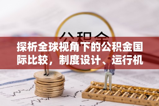 阿尔山探析全球视角下的公积金国际比较，制度设计、运行机制与未来趋势