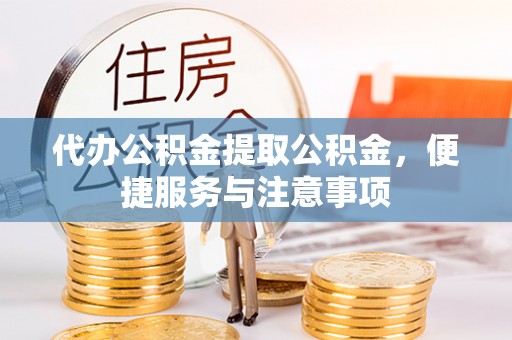 阿尔山代办公积金提取公积金，便捷服务与注意事项