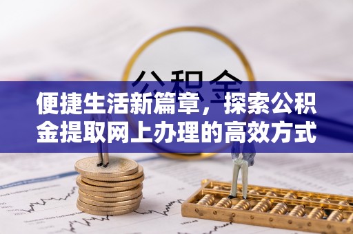 阿尔山便捷生活新篇章，探索公积金提取网上办理的高效方式