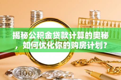 阿尔山揭秘公积金贷款计算的奥秘，如何优化你的购房计划？