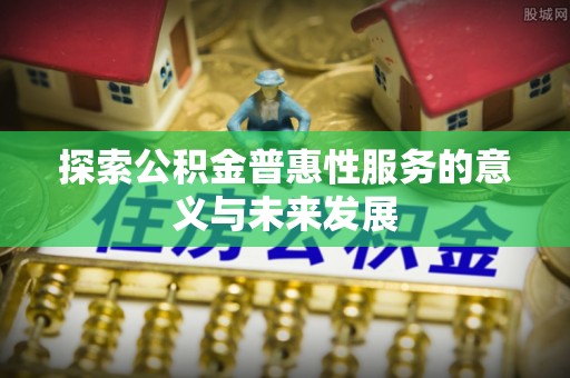 阿尔山探索公积金普惠性服务的意义与未来发展