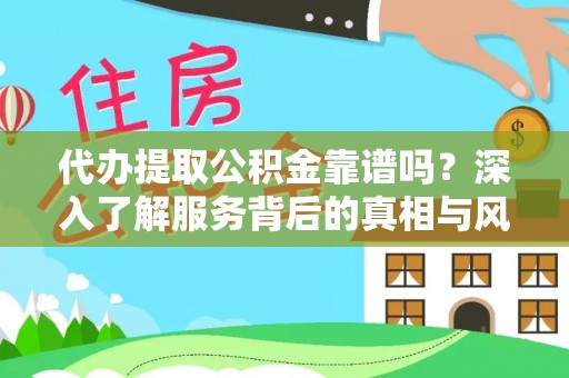 阿尔山代办提取公积金靠谱吗？深入了解服务背后的真相与风险