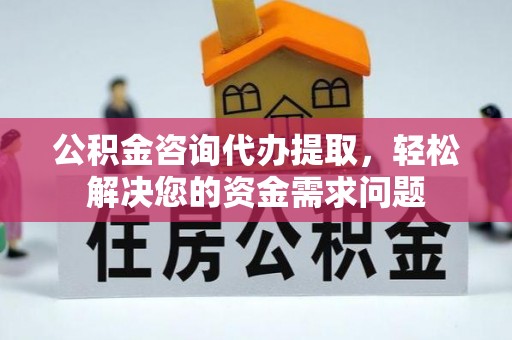 阿尔山公积金咨询代办提取，轻松解决您的资金需求问题