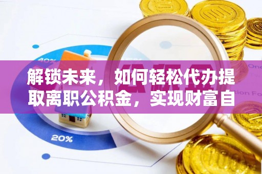阿尔山解锁未来，如何轻松代办提取离职公积金，实现财富自由的第一步