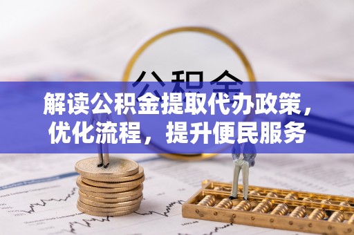 阿尔山解读公积金提取代办政策，优化流程，提升便民服务