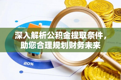 阿尔山深入解析公积金提取条件，助您合理规划财务未来