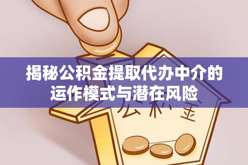 阿尔山揭秘公积金提取代办中介的运作模式与潜在风险