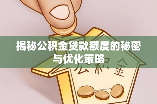 阿尔山揭秘公积金贷款额度的秘密与优化策略