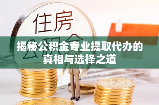 阿尔山揭秘公积金专业提取代办的真相与选择之道