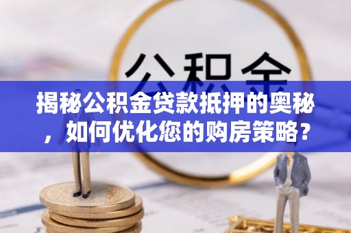 阿尔山揭秘公积金贷款抵押的奥秘，如何优化您的购房策略？