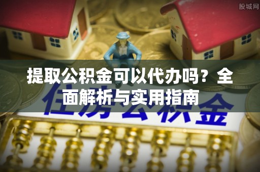 阿尔山提取公积金可以代办吗？全面解析与实用指南
