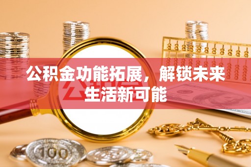 阿尔山公积金功能拓展，解锁未来生活新可能