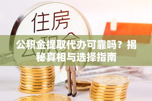 阿尔山公积金提取代办可靠吗？揭秘真相与选择指南