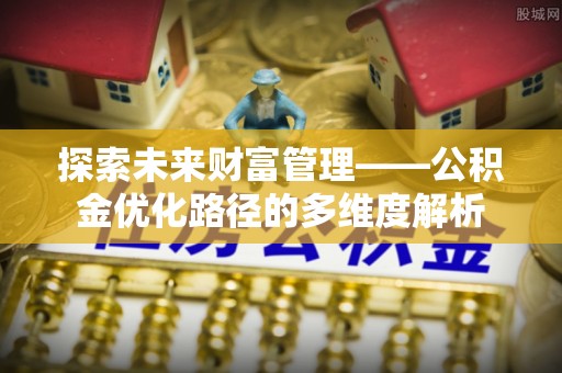 阿尔山探索未来财富管理——公积金优化路径的多维度解析