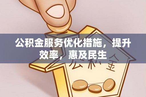 阿尔山公积金服务优化措施，提升效率，惠及民生